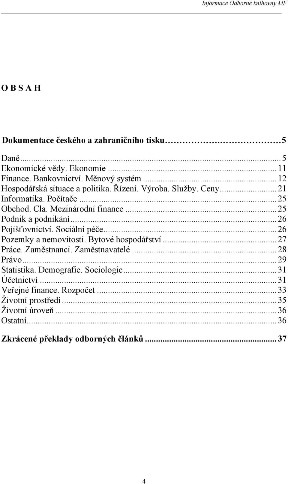 .. 26 Pojišťovnictví. Sociální péče... 26 Pozemky a nemovitosti. Bytové hospodářství... 27 Práce. Zaměstnanci. Zaměstnavatelé... 28 Právo... 29 Statistika.