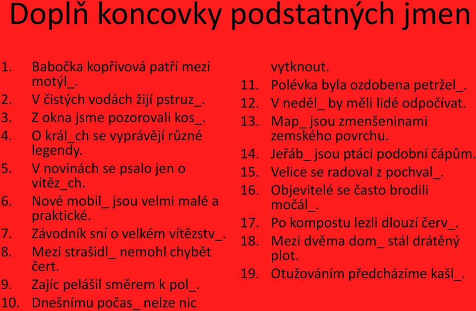 10. Dnešnímu počas_ nelze nic vytknout. 11. Polévka byla ozdobena petržel_. 12. V neděl_ by měli lidé odpočívat. 13. Map_ jsou zmenšeninami zemského povrchu. 14.