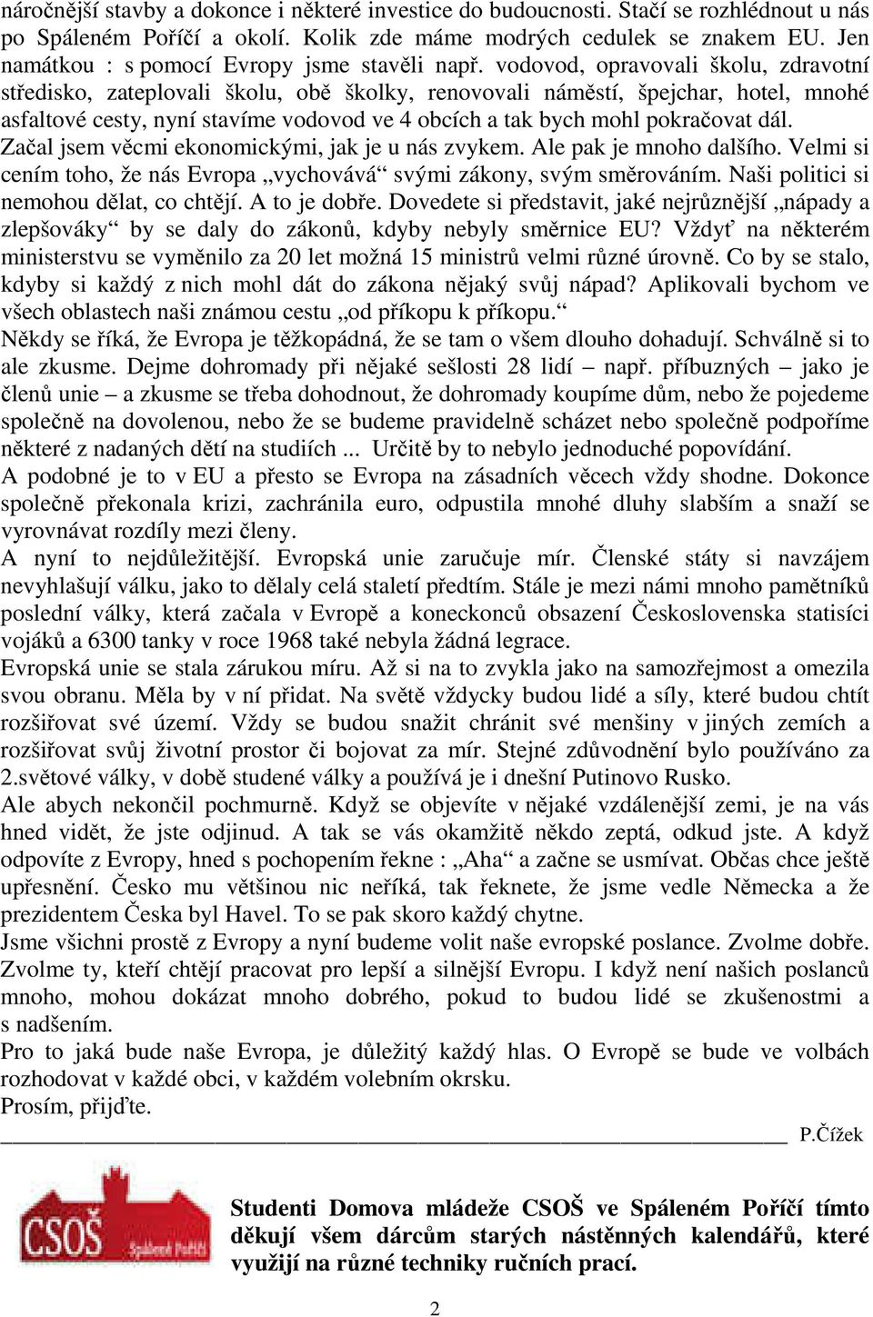 vodovod, opravovali školu, zdravotní středisko, zateplovali školu, obě školky, renovovali náměstí, špejchar, hotel, mnohé asfaltové cesty, nyní stavíme vodovod ve 4 obcích a tak bych mohl pokračovat