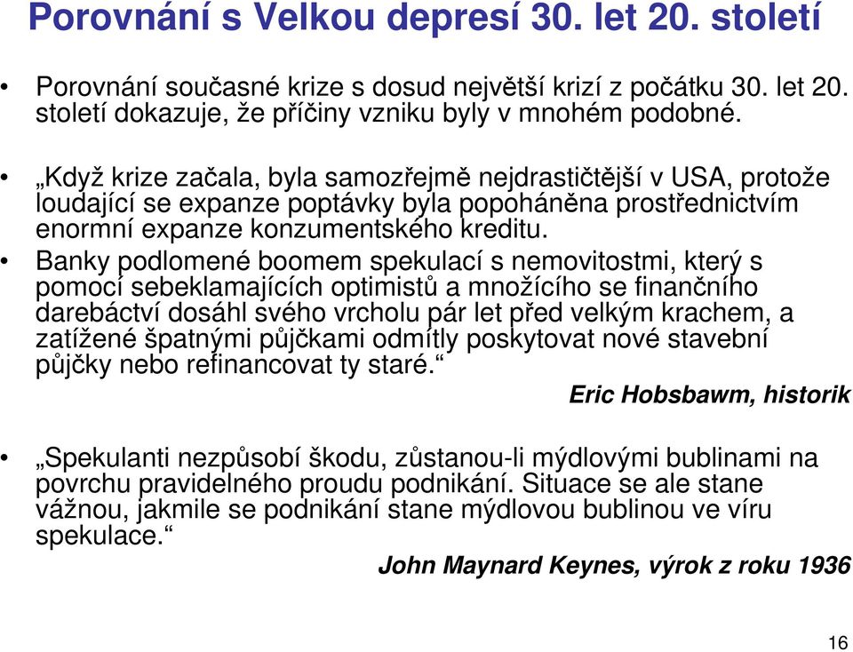 Banky podlomené boomem spekulací s nemovitostmi, který s pomocí sebeklamajících optimistů a množícího se finančního darebáctví dosáhl svého vrcholu pár let před velkým krachem, a zatížené špatnými