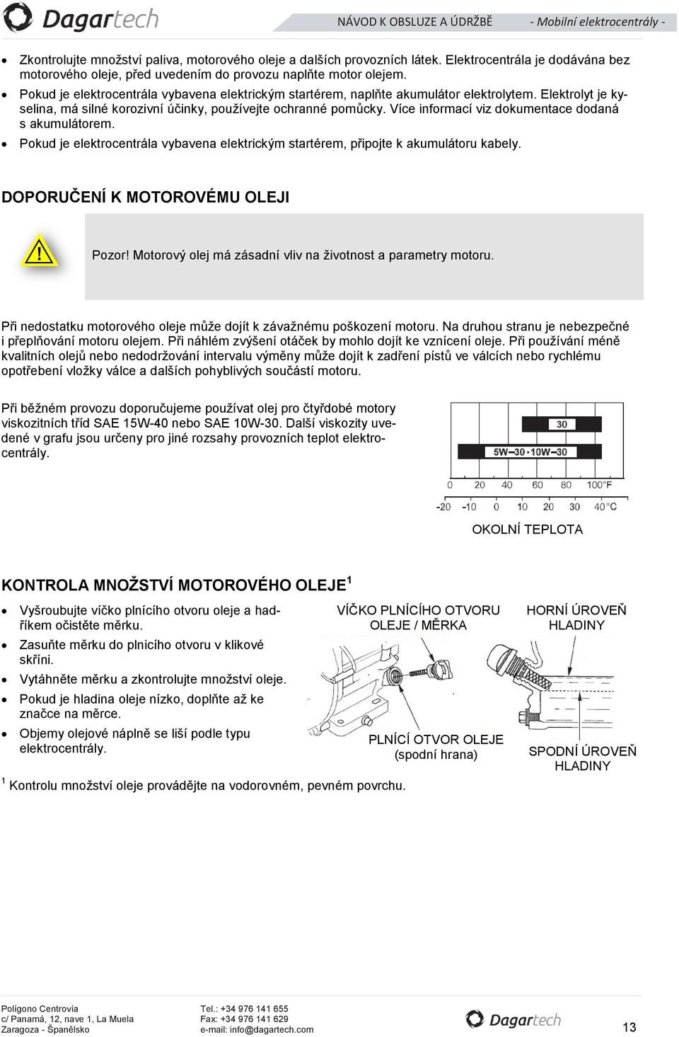 Více informací viz dokumentace dodaná s akumulátorem. Pokud je elektrocentrála vybavena elektrickým startérem, připojte k akumulátoru kabely. DOPORUČENÍ K MOTOROVÉMU OLEJI! Pozor!