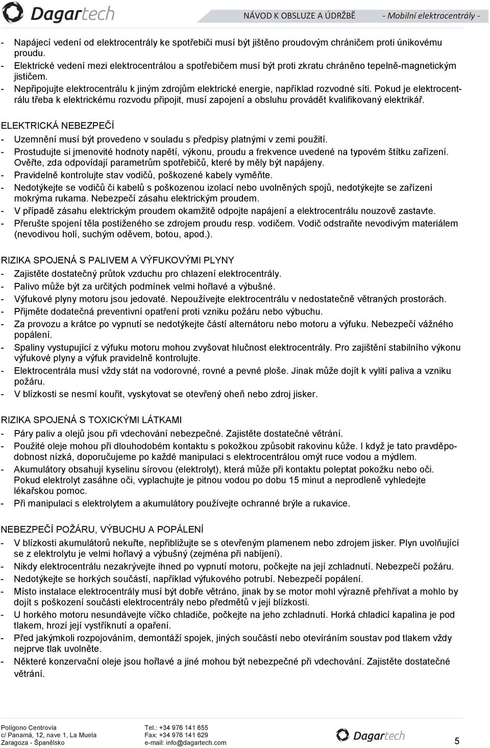 - Nepřipojujte elektrocentrálu k jiným zdrojům elektrické energie, například rozvodné síti.