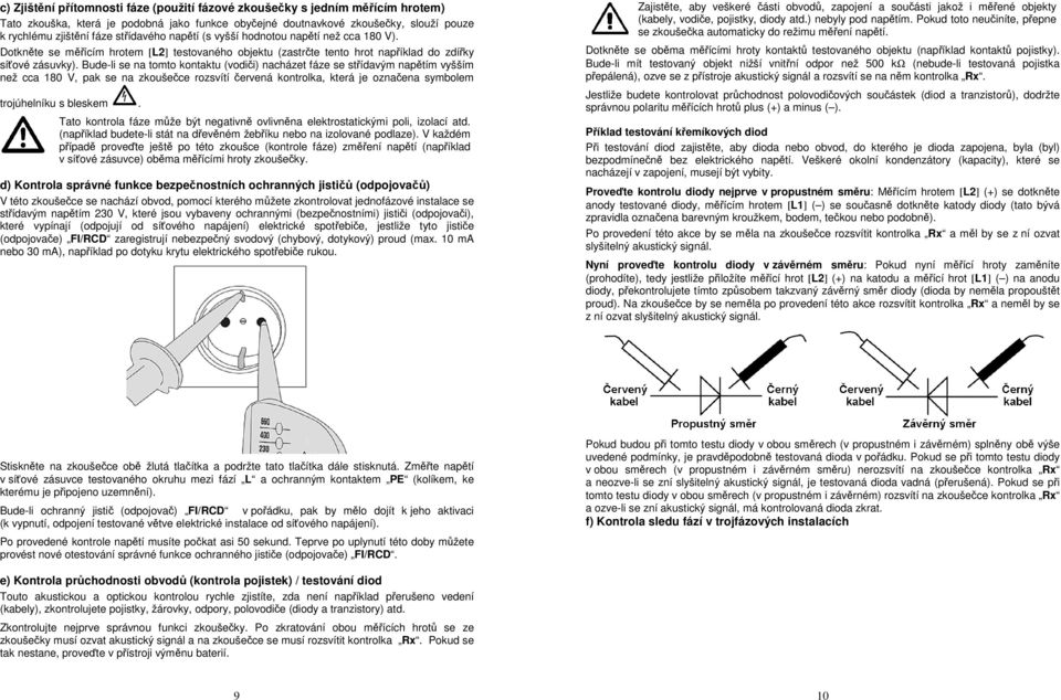 Bude-li se na tomto kontaktu (vodiči) nacházet fáze se střídavým napětím vyšším než cca 180 V, pak se na zkoušečce rozsvítí červená kontrolka, která je označena symbolem trojúhelníku s bleskem.