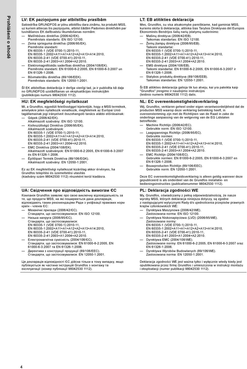 Piemērotie standarti: Elektromagnētiskās saderības direktīva (2004/108/EK). Piemērotie standarti: EN 61000-6-2:2005, EN 61000-6-3:2007 un Būvmateriālu direktīva (89/106/EEK).