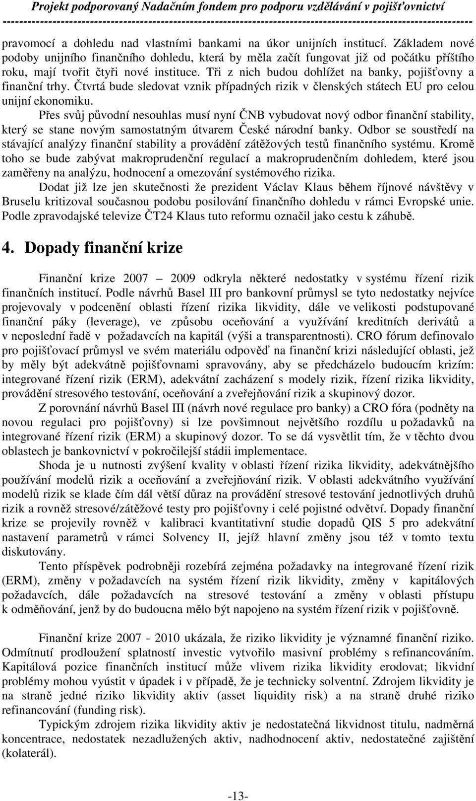 Tři z nich budou dohlížet na banky, pojišťovny a finanční trhy. Čtvrtá bude sledovat vznik případných rizik v členských státech EU pro celou unijní ekonomiku.