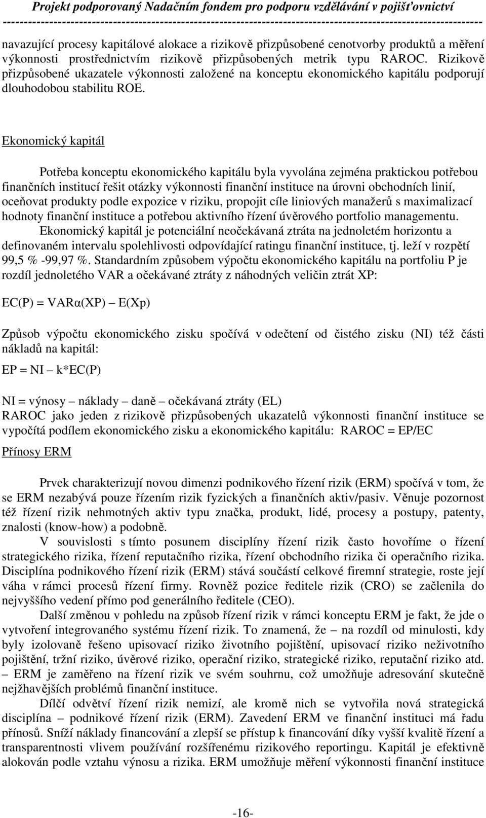 Ekonomický kapitál Potřeba konceptu ekonomického kapitálu byla vyvolána zejména praktickou potřebou finančních institucí řešit otázky výkonnosti finanční instituce na úrovni obchodních linií,