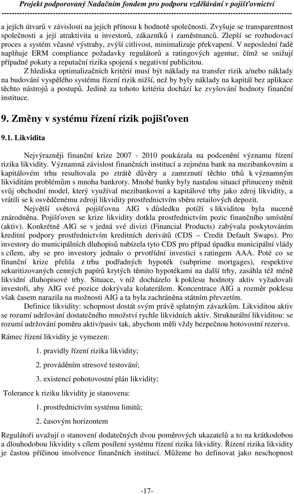 V neposlední řadě naplňuje ERM compliance požadavky regulátorů a ratingových agentur, čímž se snižují případné pokuty a reputační rizika spojená s negativní publicitou.