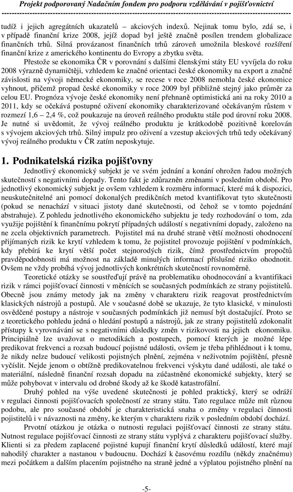 Přestože se ekonomika ČR v porovnání s dalšími členskými státy EU vyvíjela do roku 2008 výrazně dynamičtěji, vzhledem ke značné orientaci české ekonomiky na export a značné závislosti na vývoji