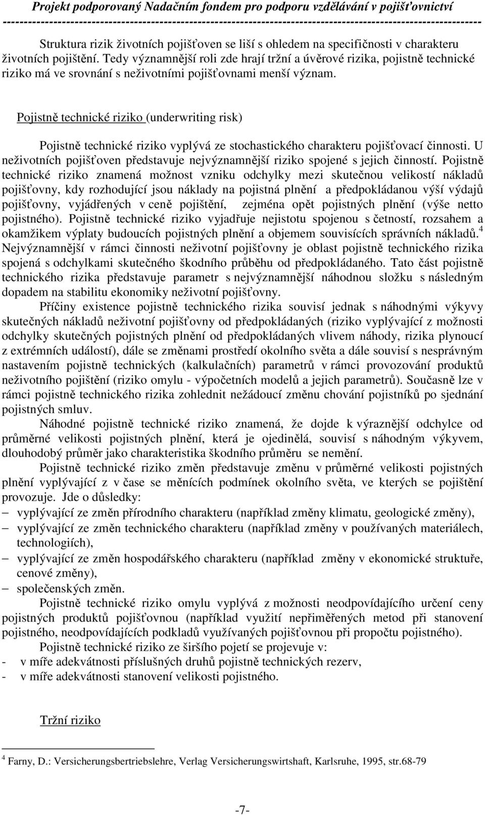 Pojistně technické riziko (underwriting risk) Pojistně technické riziko vyplývá ze stochastického charakteru pojišťovací činnosti.