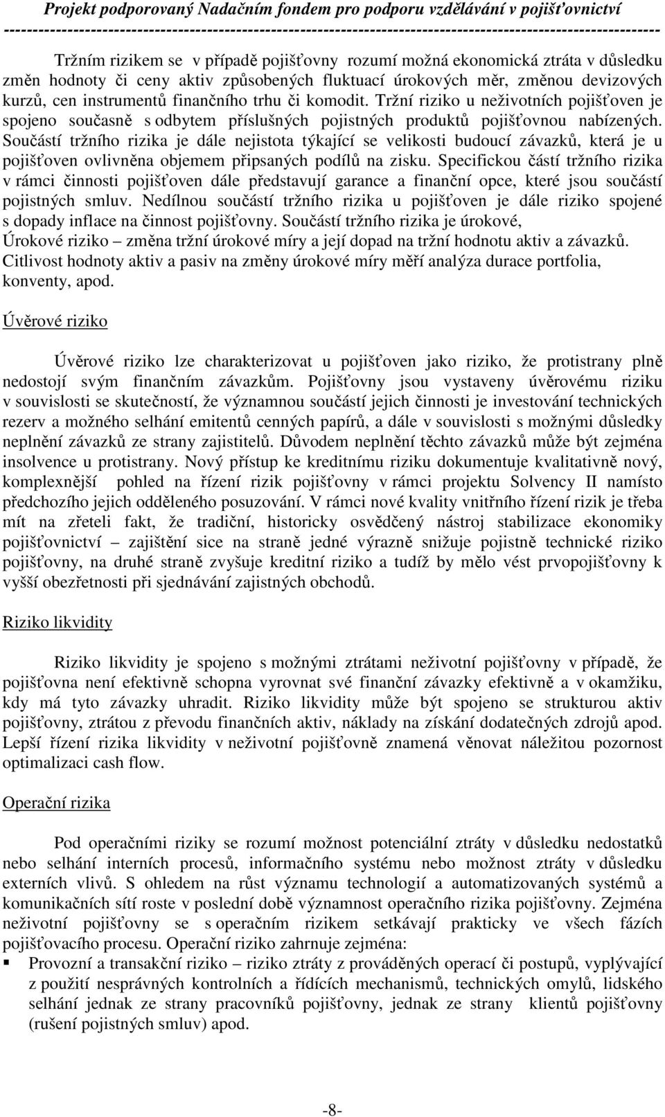 Součástí tržního rizika je dále nejistota týkající se velikosti budoucí závazků, která je u pojišťoven ovlivněna objemem připsaných podílů na zisku.