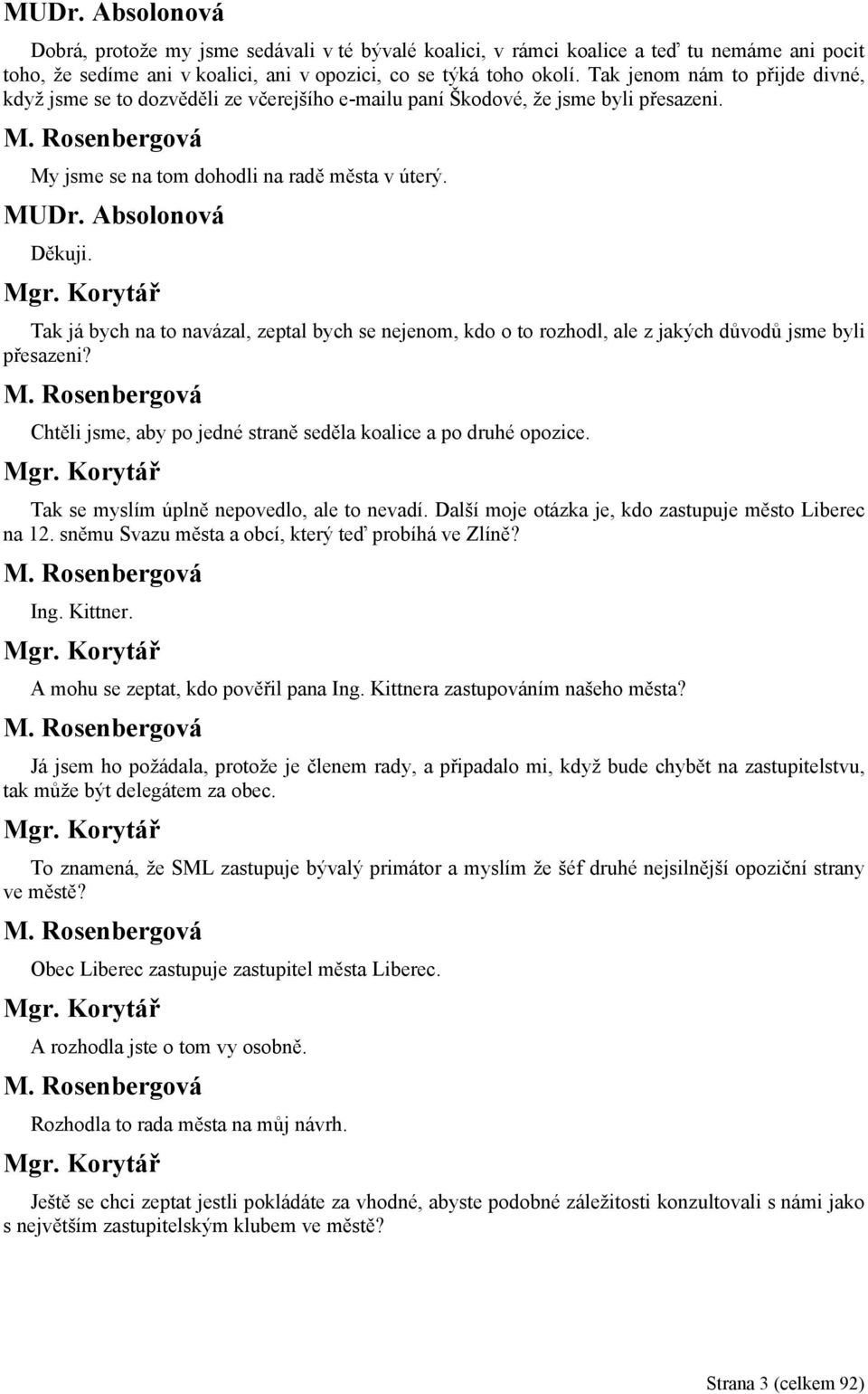 Tak já bych na to navázal, zeptal bych se nejenom, kdo o to rozhodl, ale z jakých důvodů jsme byli přesazeni? Chtěli jsme, aby po jedné straně seděla koalice a po druhé opozice.