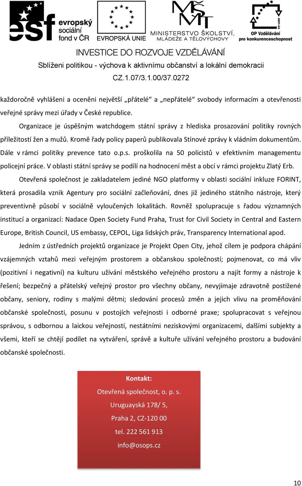 Dále v rámci politiky prevence tato o.p.s. proškolila na 50 policistů v efektivním managementu policejní práce. V oblasti státní správy se podílí na hodnocení měst a obcí v rámci projektu Zlatý Erb.