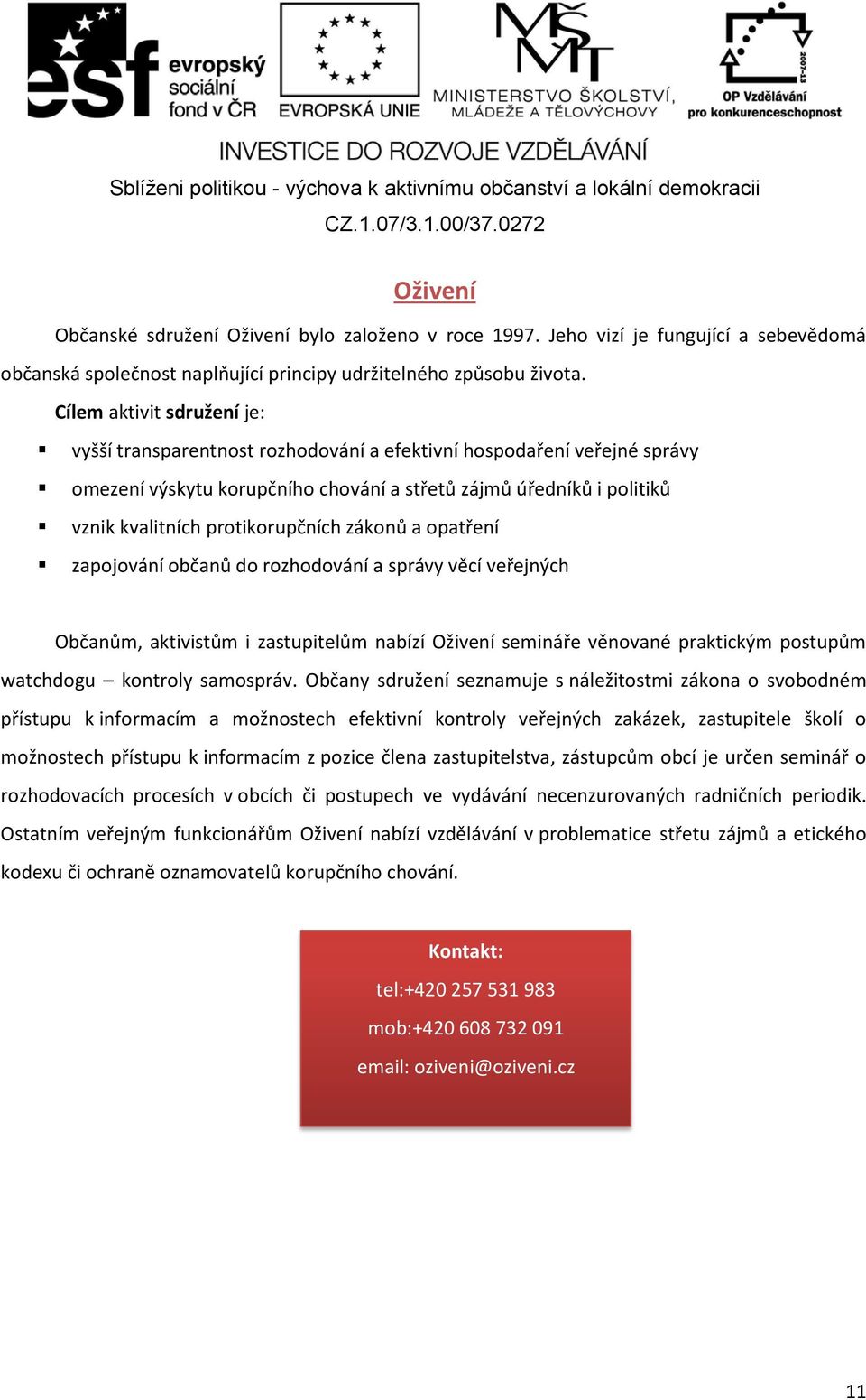 protikorupčních zákonů a opatření zapojování občanů do rozhodování a správy věcí veřejných Občanům, aktivistům i zastupitelům nabízí Oživení semináře věnované praktickým postupům watchdogu kontroly