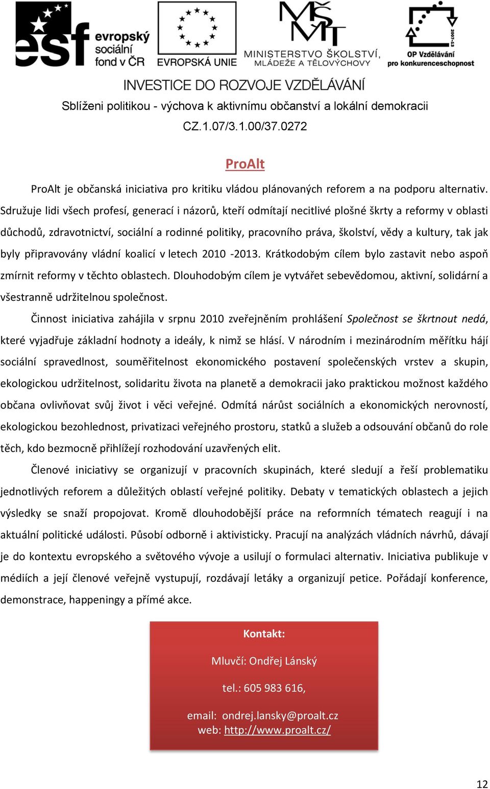 kultury, tak jak byly připravovány vládní koalicí v letech 2010-2013. Krátkodobým cílem bylo zastavit nebo aspoň zmírnit reformy v těchto oblastech.