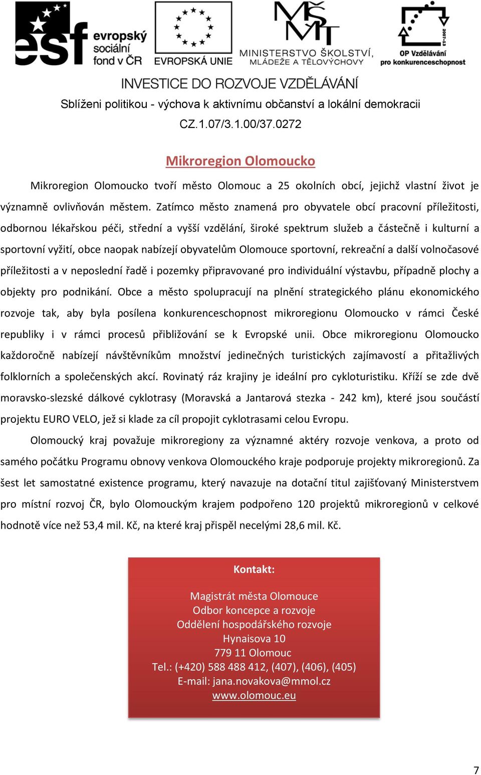 nabízejí obyvatelům Olomouce sportovní, rekreační a další volnočasové příležitosti a v neposlední řadě i pozemky připravované pro individuální výstavbu, případně plochy a objekty pro podnikání.