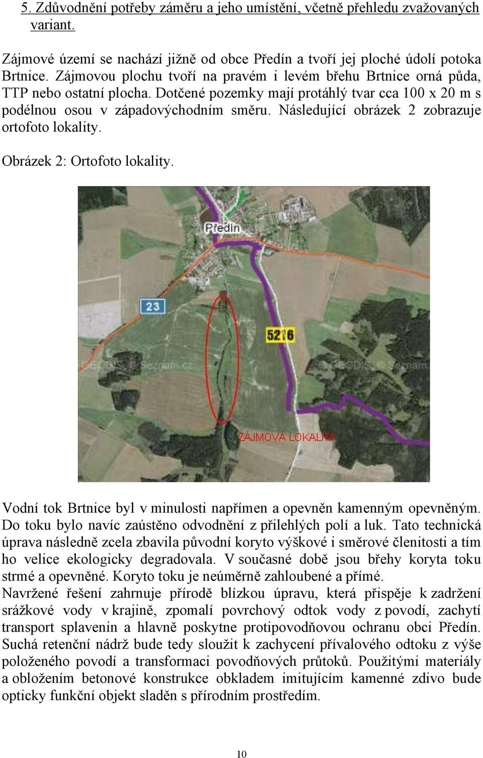 Následující obrázek 2 zobrazuje ortofoto lokality. Obrázek 2: Ortofoto lokality. Vodní tok Brtnice byl v minulosti napřímen a opevněn kamenným opevněným.