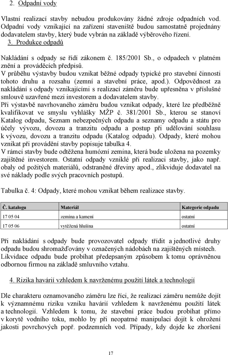 185/2001 Sb., o odpadech v platném znění a prováděcích předpisů. V průběhu výstavby budou vznikat běžné odpady typické pro stavební činnosti tohoto druhu a rozsahu (zemní a stavební práce, apod.).