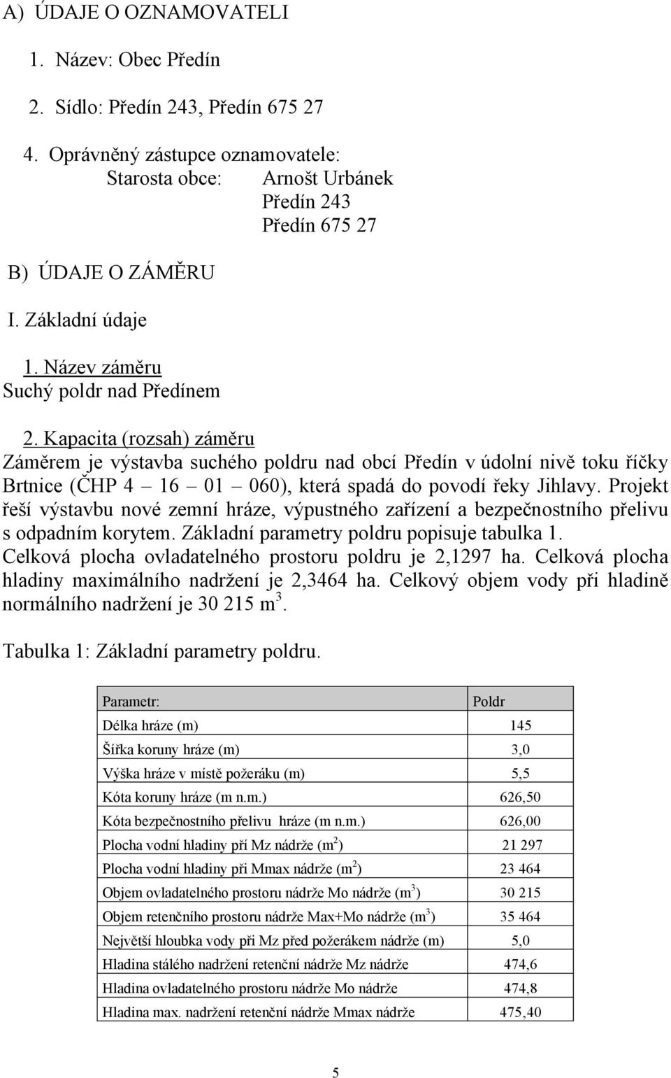 Kapacita (rozsah) záměru Záměrem je výstavba suchého poldru nad obcí Předín v údolní nivě toku říčky Brtnice (ČHP 4 16 01 060), která spadá do povodí řeky Jihlavy.