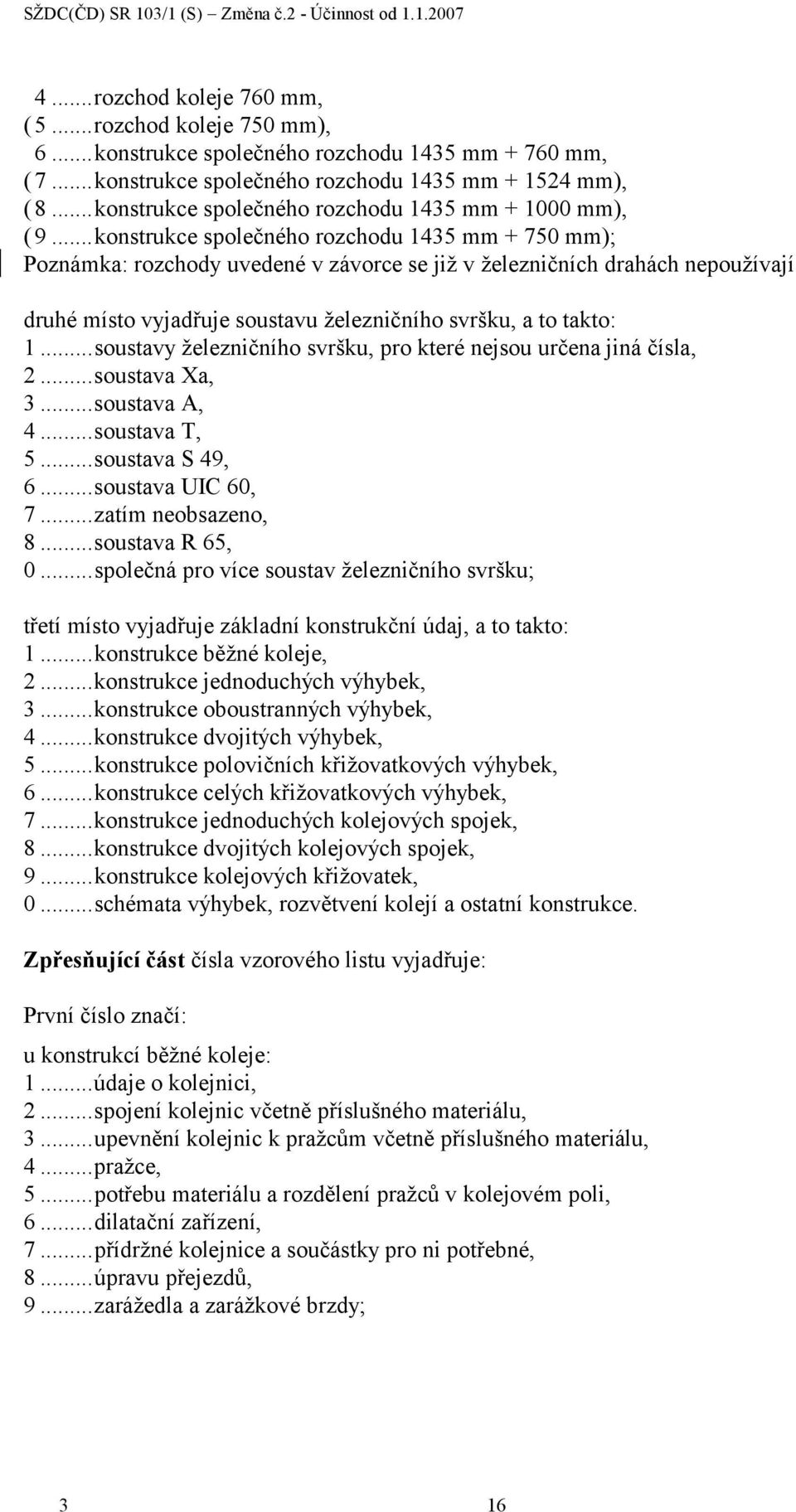 ..konstrukce společného rozchodu 1435 mm + 750 mm); Poznámka: rozchody uvedené v závorce se již v železničních drahách nepoužívají druhé místo vyjadřuje soustavu železničního svršku, a to takto: 1.