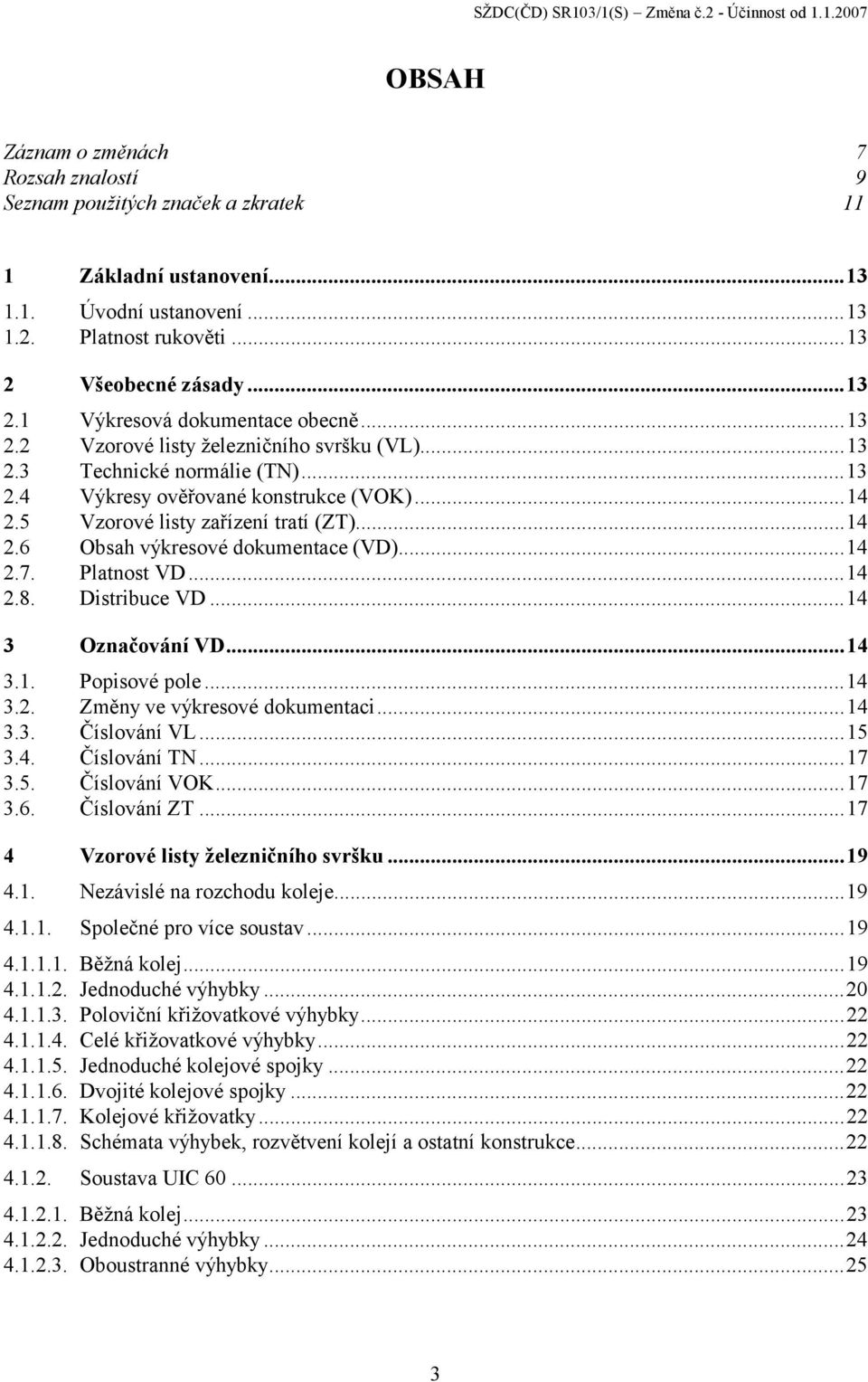 5 Vzorové listy zařízení tratí (ZT)...14 2.6 výkresové dokumentace (VD)...14 2.7. Platnost VD...14 2.8. Distribuce VD...14 3 Označování VD...14 3.1. Popisové pole...14 3.2. Změny ve výkresové dokumentaci.