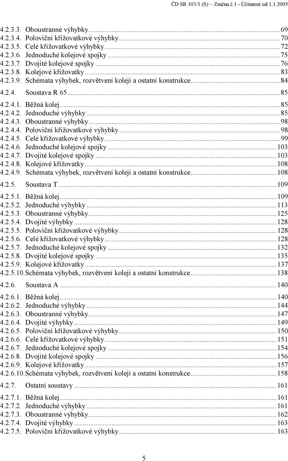 ..85 4.2.4.3. Oboustranné výhybky...98 4.2.4.4. Poloviční křižovatkové výhybky...98 4.2.4.5. Celé křižovatkové výhybky...99 4.2.4.6. Jednoduché kolejové spojky...103 4.2.4.7. Dvojité kolejové spojky.