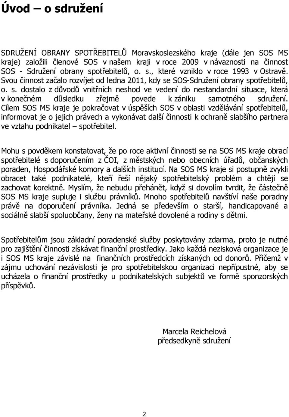 Cílem SOS MS kraje je pokračovat v úspěších SOS v oblasti vzdělávání spotřebitelů, informovat je o jejich právech a vykonávat další činnosti k ochraně slabšího partnera ve vztahu podnikatel