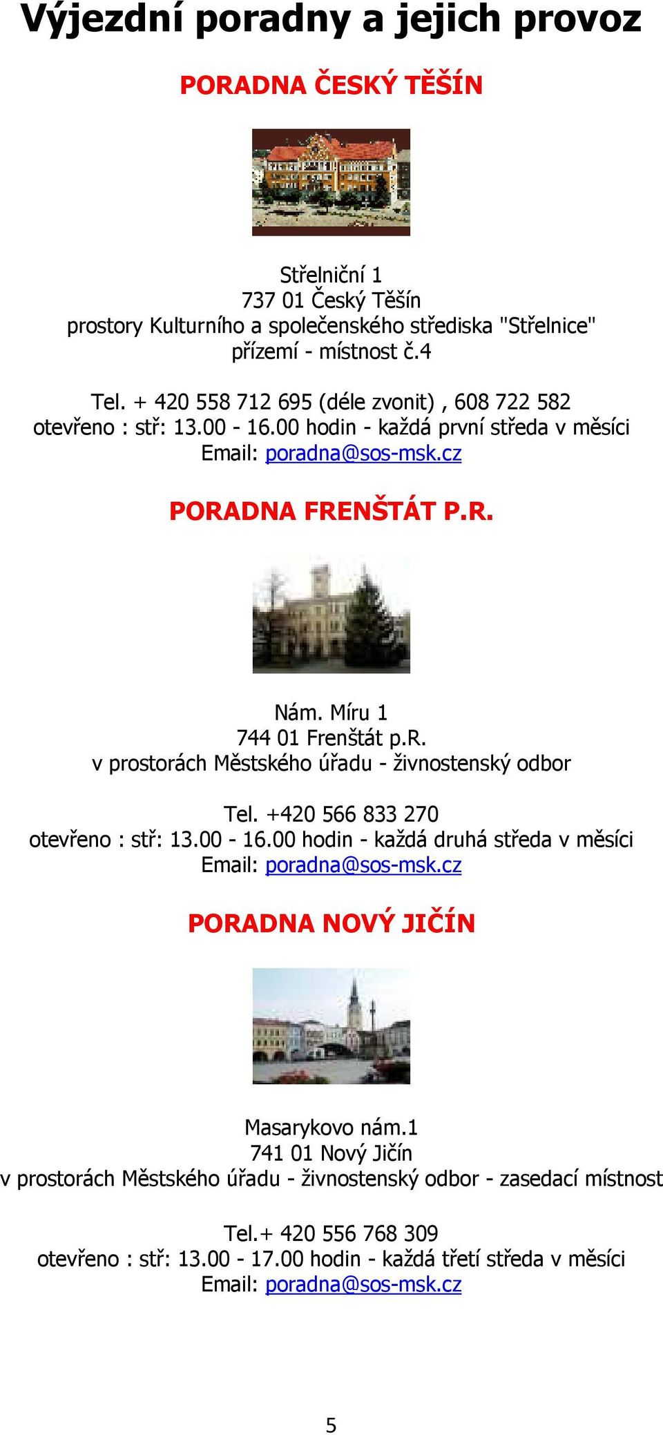 +420 566 833 270 otevřeno : stř: 13.00-16.00 hodin - každá druhá středa v měsíci Email: poradna@sos-msk.cz PORADNA NOVÝ JIČÍN Masarykovo nám.