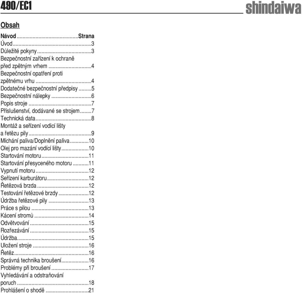 ..10 Olej pro mazání vodící lišty...10 Startování motoru...11 Startování přesyceného motoru...11 Vypnutí motoru...12 Seřízení karburátoru...12 Řetězová brzda...12 Testování řetězové brzdy.