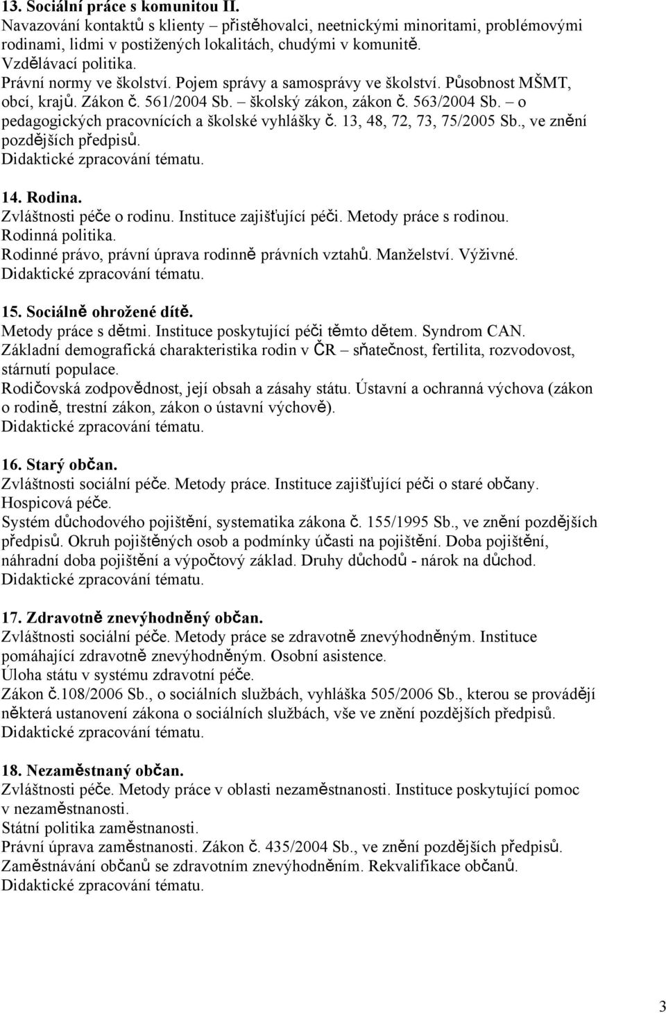 o pedagogických pracovnících a školské vyhlášky č. 13, 48, 72, 73, 75/2005 Sb., ve znění pozdějších předpisů. 14. Rodina. Zvláštnosti péče o rodinu. Instituce zajišťující péči. Metody práce s rodinou.