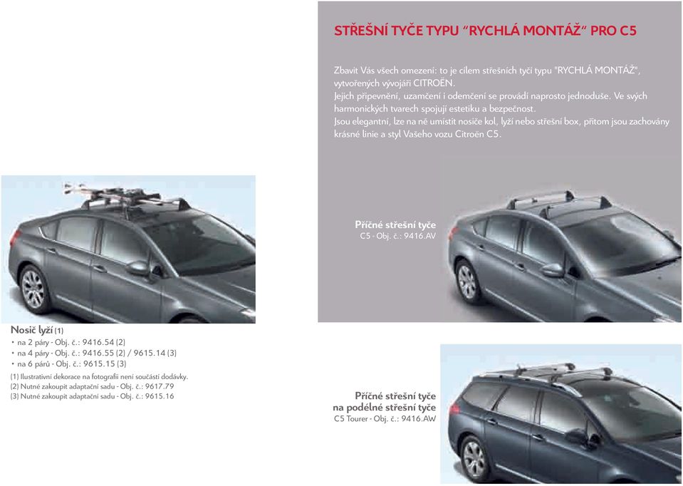 Jsou elegantní, lze na ně umístit nosiče kol, lyží nebo střešní box, přitom jsou zachovány krásné linie a styl Vašeho vozu Citroën C5. Příčné střešní tyče C5-Obj.č.:9416.