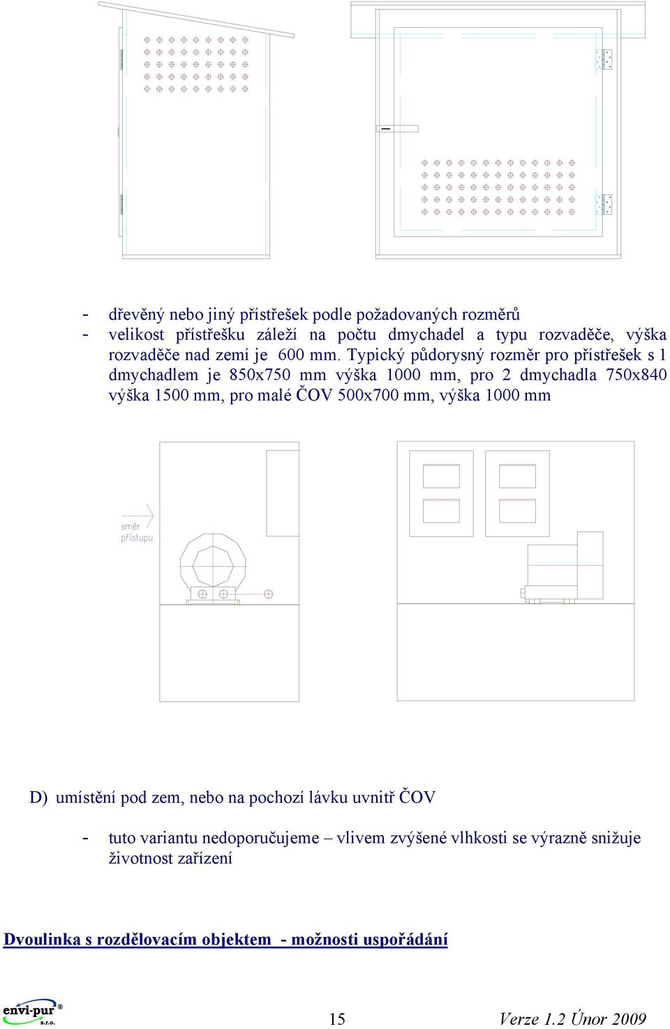 Typický půdorysný rozměr pro přístřešek s 1 dmychadlem je 850x750 mm výška 1000 mm, pro 2 dmychadla 750x840 výška 1500 mm, pro malé ČOV