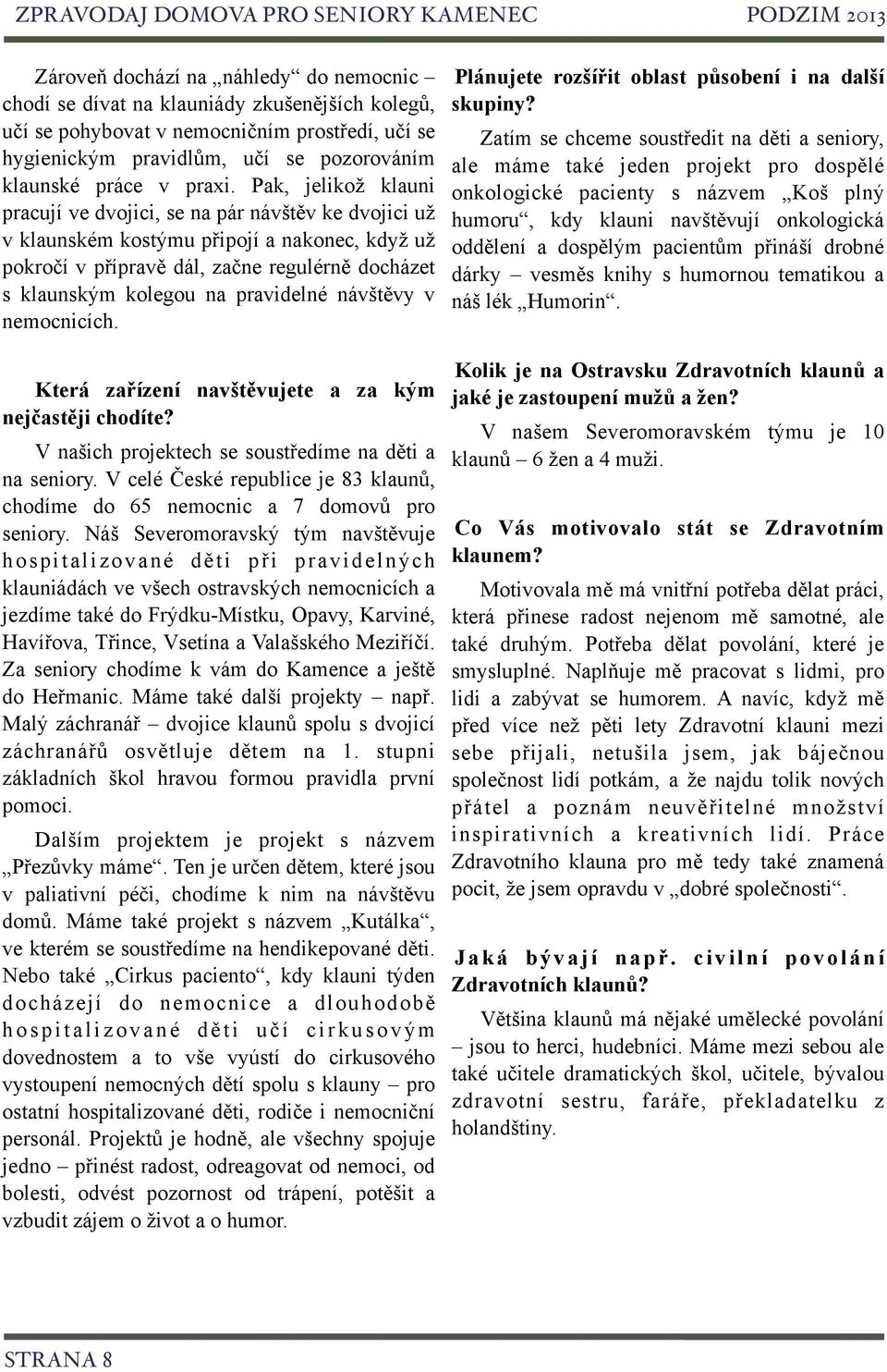 Pak, jelikož klauni pracují ve dvojici, se na pár návštěv ke dvojici už v klaunském kostýmu připojí a nakonec, když už pokročí v přípravě dál, začne regulérně docházet s klaunským kolegou na