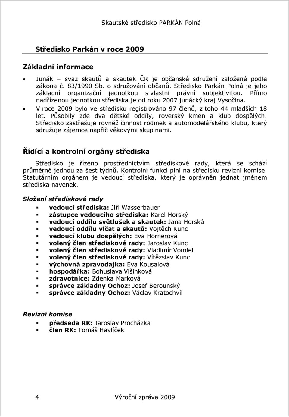 V roce 2009 bylo ve středisku registrováno 97 členů, z toho 44 mladších 18 let. Působily zde dva dětské oddíly, roverský kmen a klub dospělých.