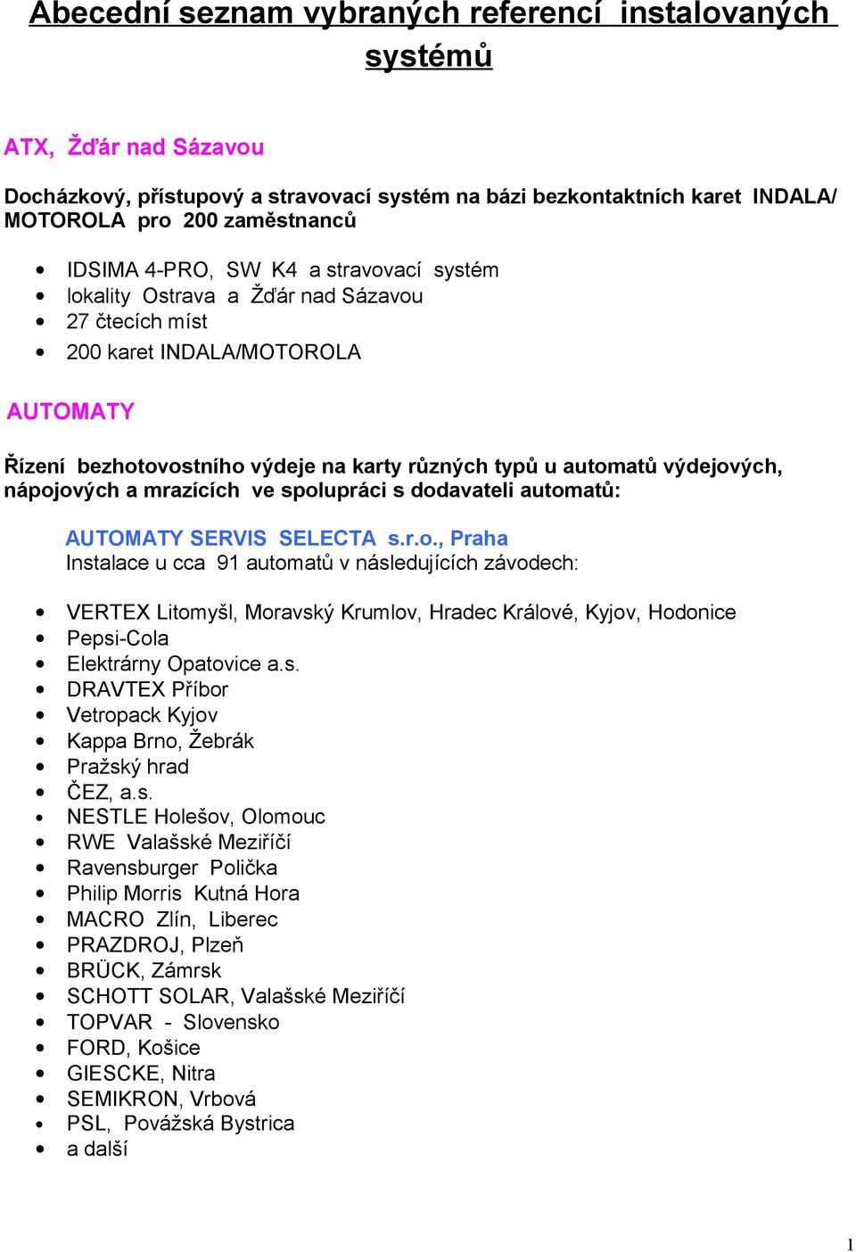 nápojových a mrazících ve spolupráci s dodavateli automatů: AUTOMATY SERVIS SELECTA s.r.o., Praha Instalace u cca 91 automatů v následujících závodech: VERTEX Litomyšl, Moravský Krumlov, Hradec Králové, Kyjov, Hodonice Pepsi-Cola Elektrárny Opatovice a.