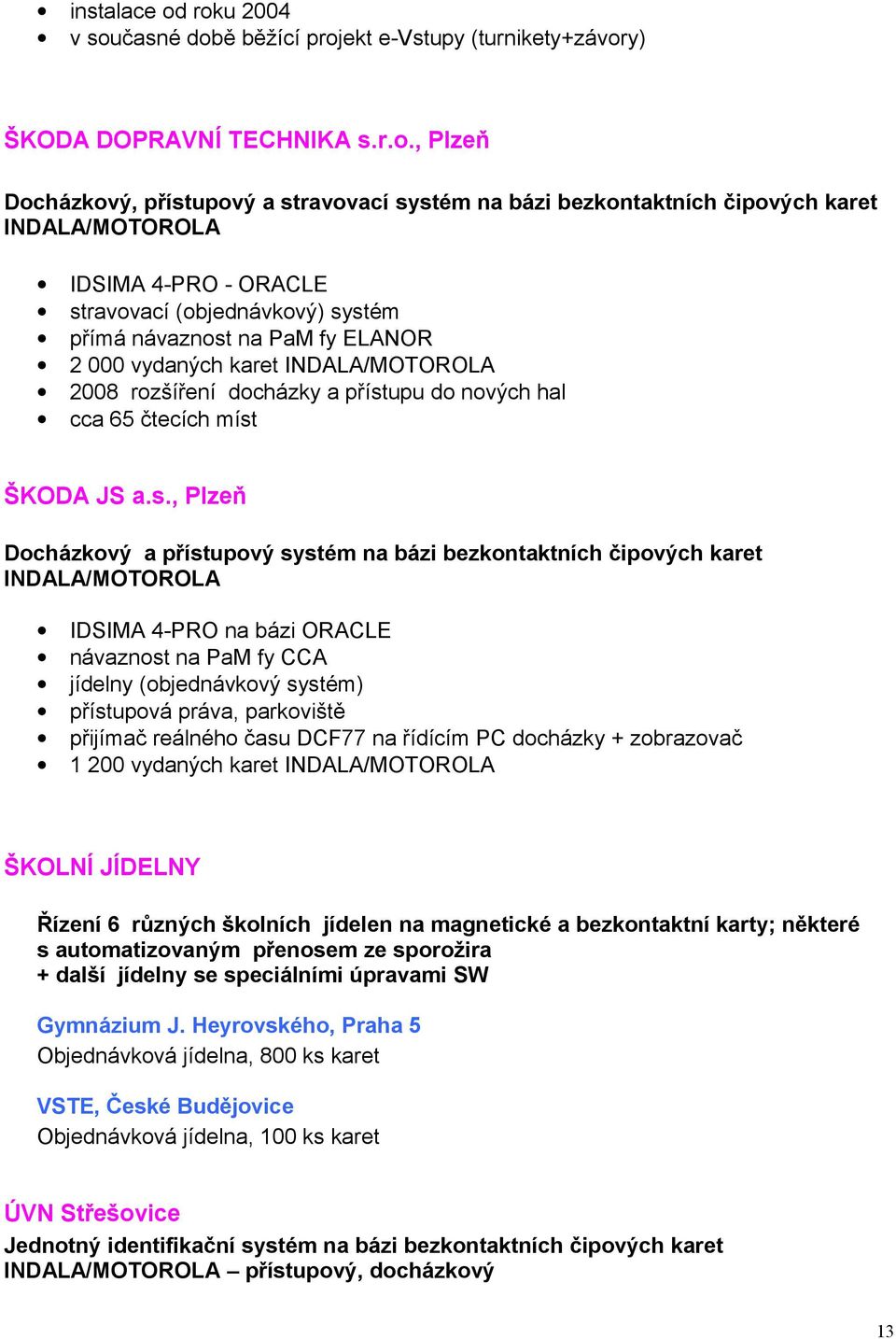 INDALA/MOTOROLA IDSIMA 4-PRO - ORACLE stravovací (objednávkový) systém přímá návaznost na PaM fy ELANOR 2 000 vydaných karet INDALA/MOTOROLA 2008 rozšíření docházky a přístupu do nových hal cca 65