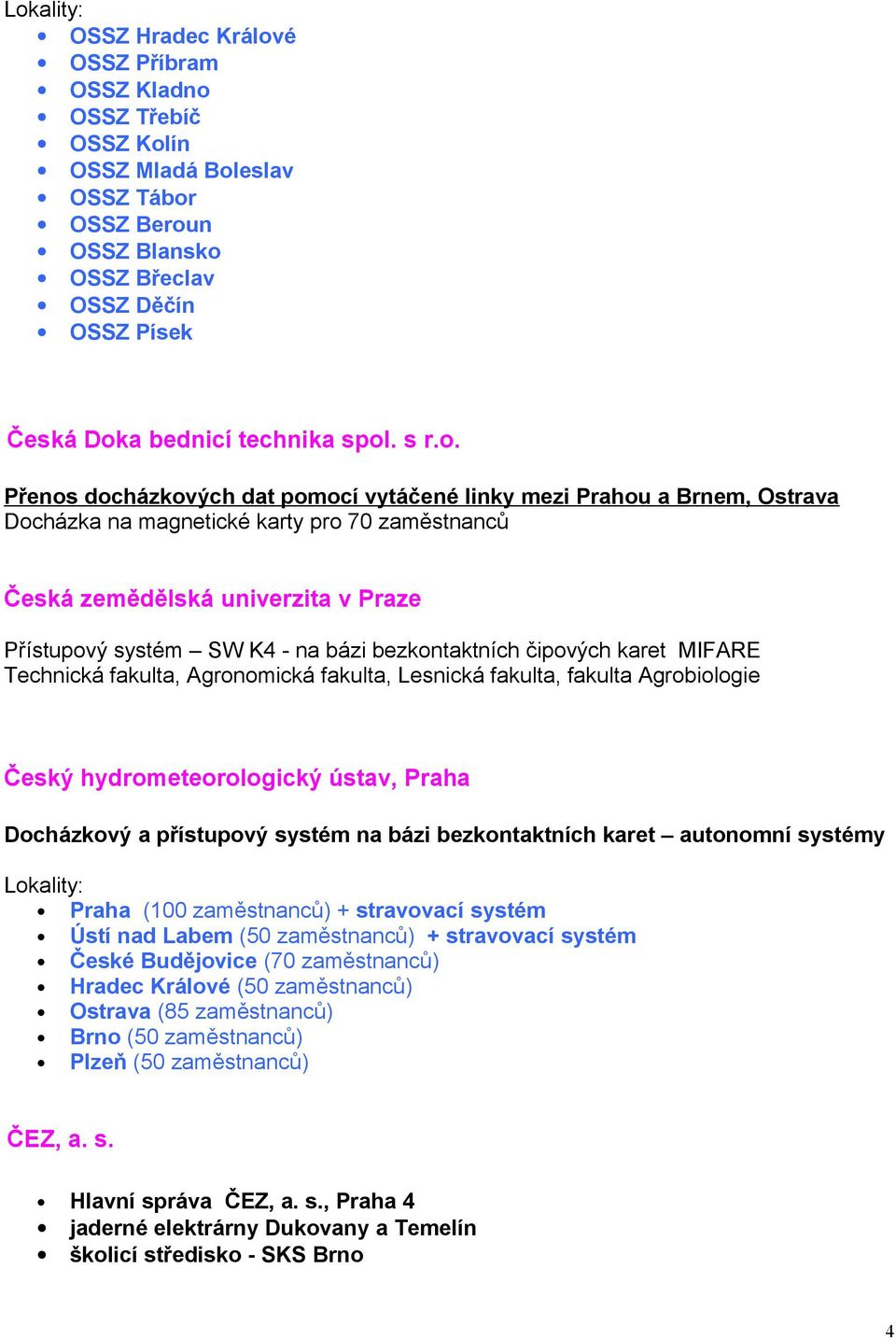 na bázi bezkontaktních čipových karet MIFARE Technická fakulta, Agronomická fakulta, Lesnická fakulta, fakulta Agrobiologie Český hydrometeorologický ústav, Praha Docházkový a přístupový systém na