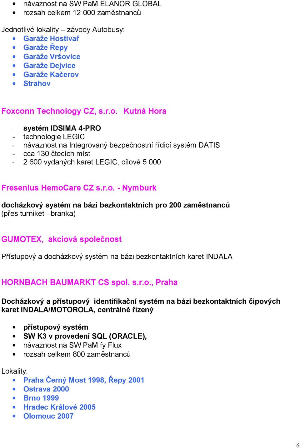 ogy CZ, s.r.o. Kutná Hora - systém IDSIMA 4-PRO - technologie LEGIC - návaznost na Integrovaný bezpečnostní řídicí systém DATIS - cca 130 čtecích míst - 2 600 vydaných karet LEGIC, cílově 5 000