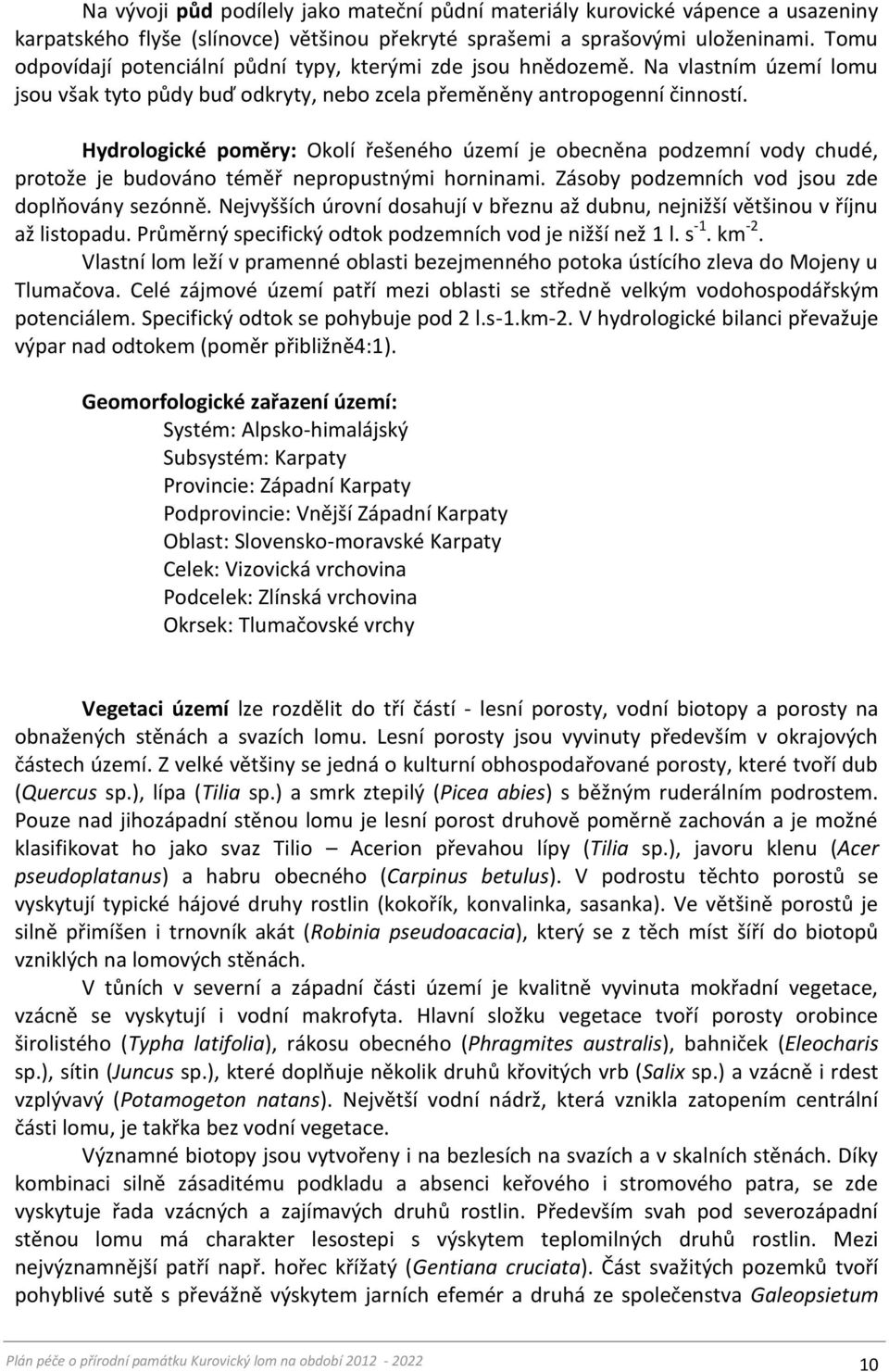 Hydrologické poměry: Okolí řešeného území je obecněna podzemní vody chudé, protože je budováno téměř nepropustnými horninami. Zásoby podzemních vod jsou zde doplňovány sezónně.