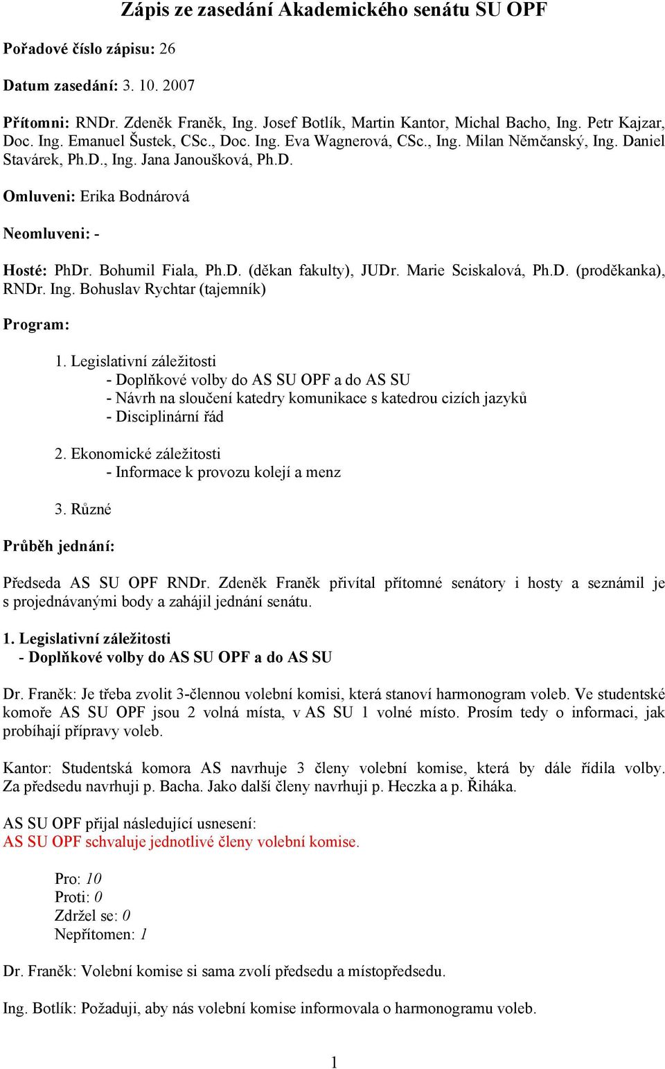 Bohumil Fiala, Ph.D. (děkan fakulty), JUDr. Marie Sciskalová, Ph.D. (proděkanka), RNDr. Ing. Bohuslav Rychtar (tajemník) Program: 1.