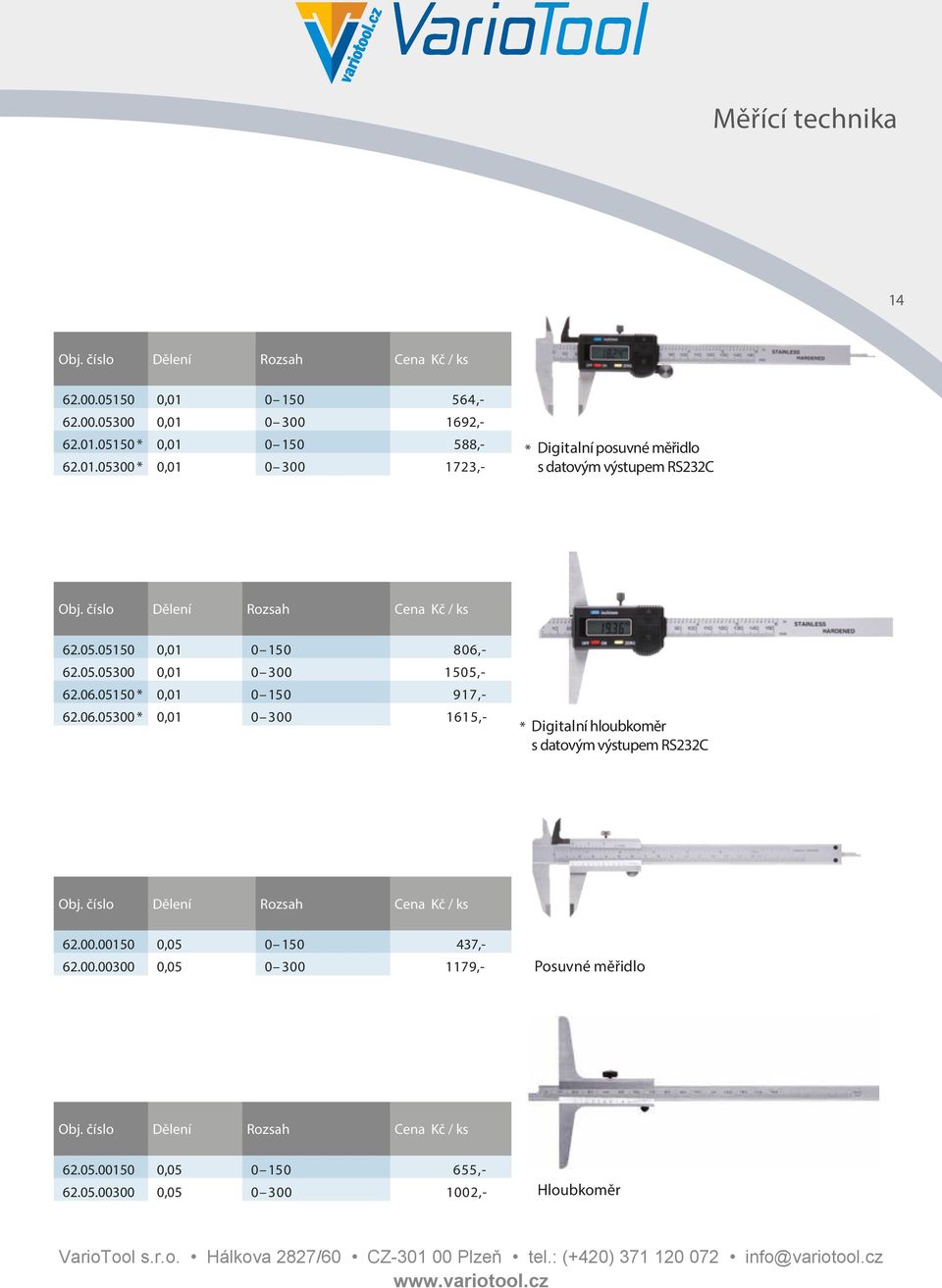 číslo Dělení Rozsah Cena Kč / ks 62.00.00150 0,05 0 150 437,- 62.00.00300 0,05 0 300 1179,- Posuvné měřidlo Obj. číslo Dělení Rozsah Cena Kč / ks 62.05.00150 0,05 0 150 655,- 62.