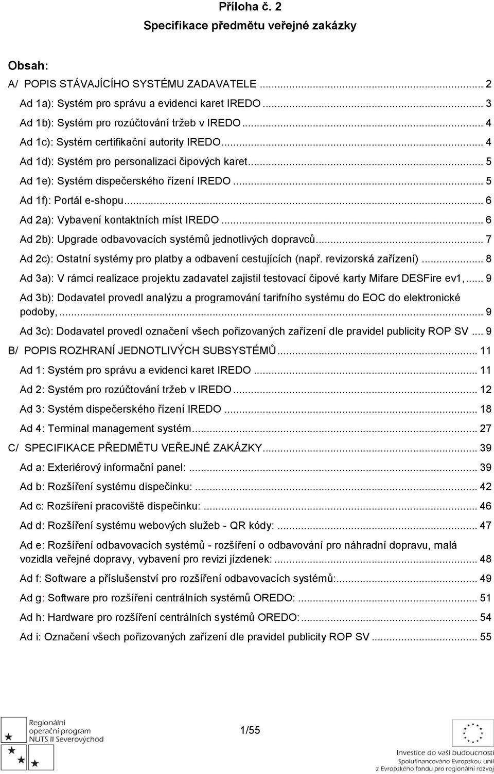 .. 6 Ad 2a): Vybavení kntaktních míst IREDO... 6 Ad 2b): Upgrade dbavvacích systémů jedntlivých dpravců... 7 Ad 2c): Ostatní systémy pr platby a dbavení cestujících (např. revizrská zařízení).