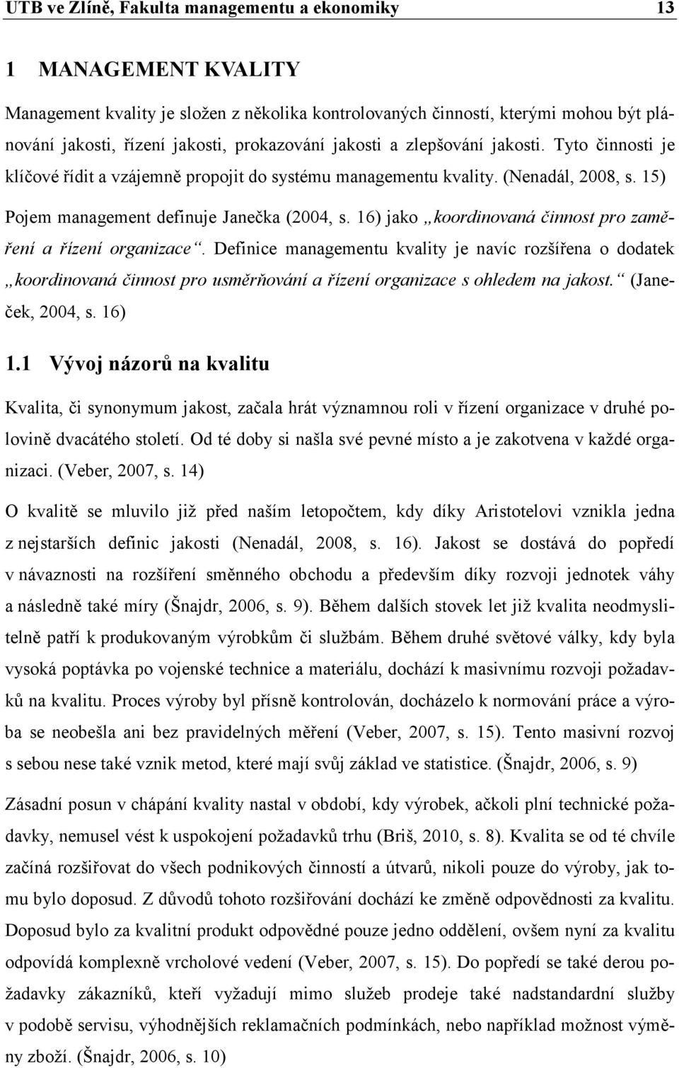 16) jako koordinovaná činnost pro zaměření a řízení organizace. Definice managementu kvality je navíc rozšířena o dodatek koordinovaná činnost pro usměrňování a řízení organizace s ohledem na jakost.