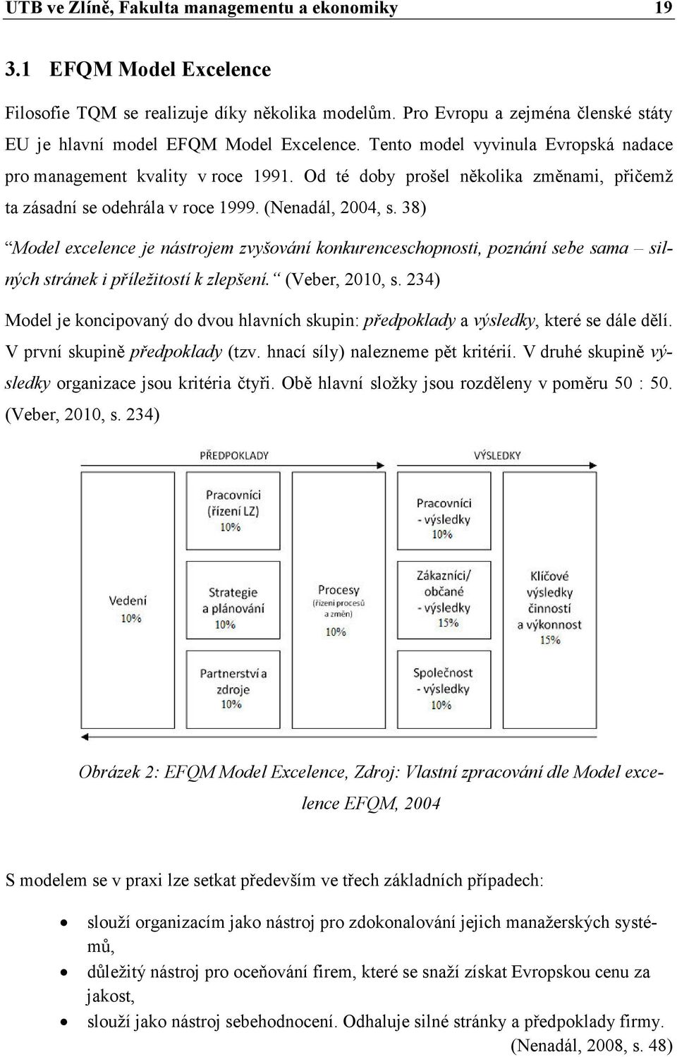 38) Model excelence je nástrojem zvyšování konkurenceschopnosti, poznání sebe sama silných stránek i příležitostí k zlepšení. (Veber, 2010, s.