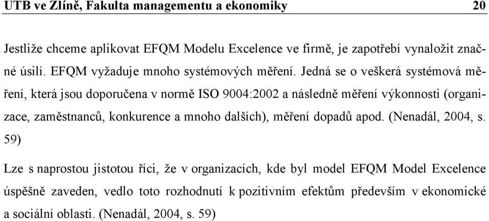 Jedná se o veškerá systémová měření, která jsou doporučena v normě ISO 9004:2002 a následně měření výkonnosti (organizace, zaměstnanců, konkurence a