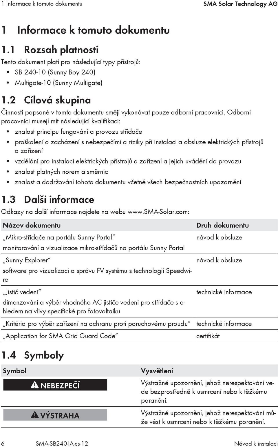 2 Cílová skupina Činnosti popsané v tomto dokumentu smějí vykonávat pouze odborní pracovníci.