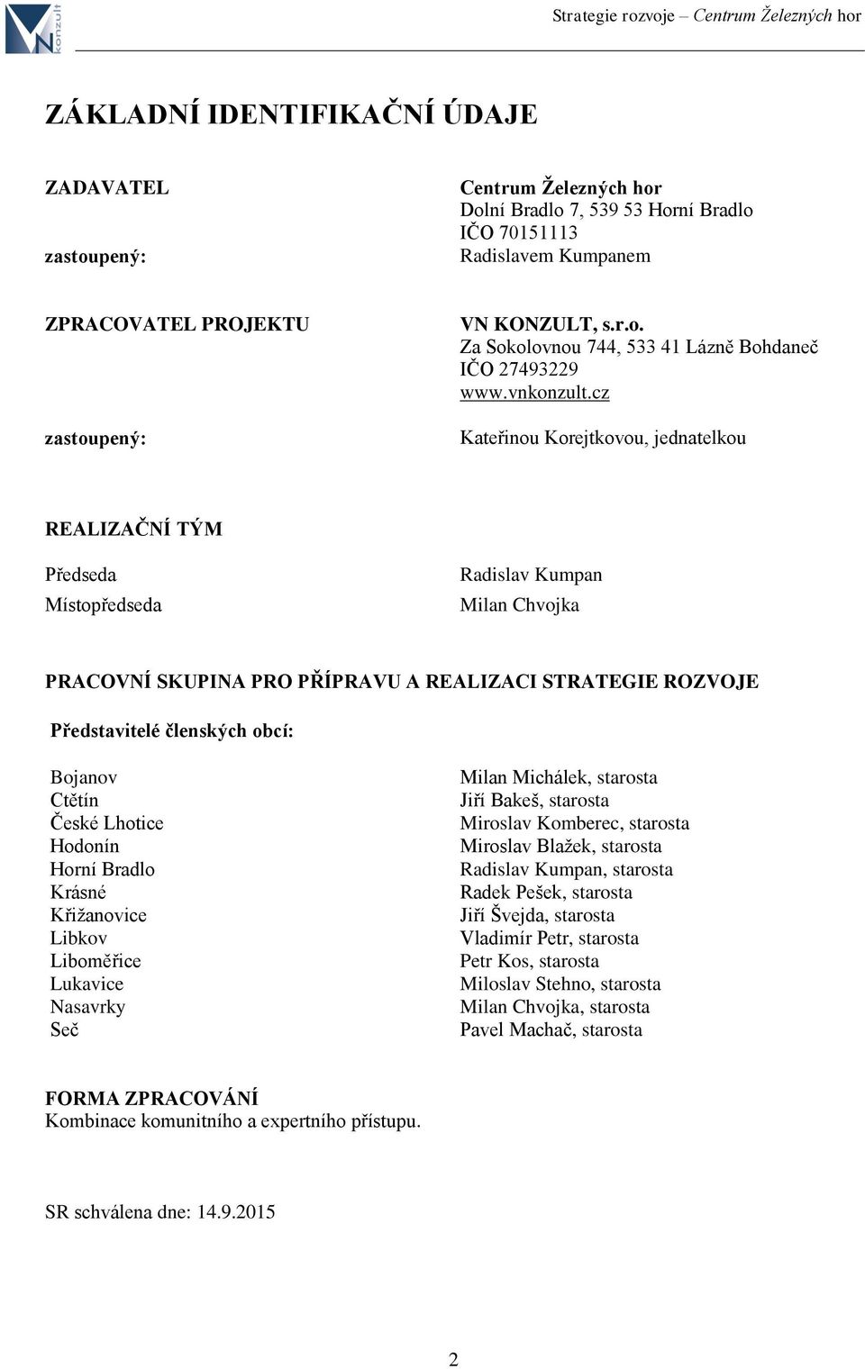 cz Kateřinou Korejtkovou, jednatelkou REALIZAČNÍ TÝM Předseda Místopředseda Radislav Kumpan Milan Chvojka PRACOVNÍ SKUPINA PRO PŘÍPRAVU A REALIZACI STRATEGIE ROZVOJE Představitelé členských obcí: