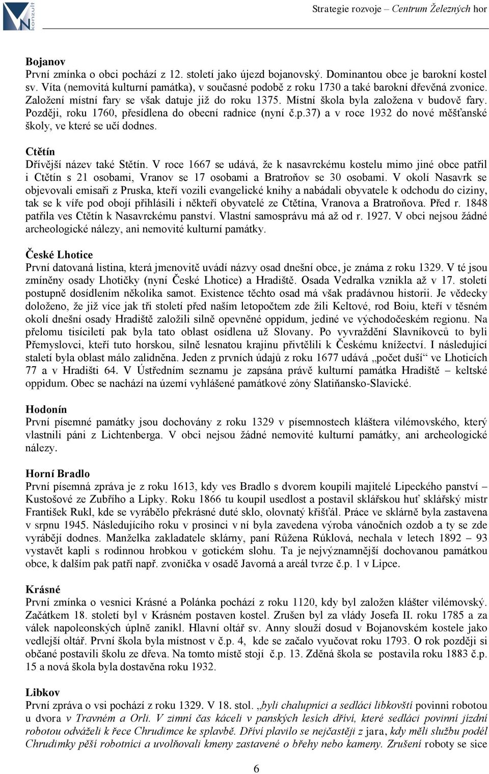 Později, roku 1760, přesídlena do obecní radnice (nyní č.p.37) a v roce 1932 do nové měšťanské školy, ve které se učí dodnes. Ctětín Dřívější název také Stětín.