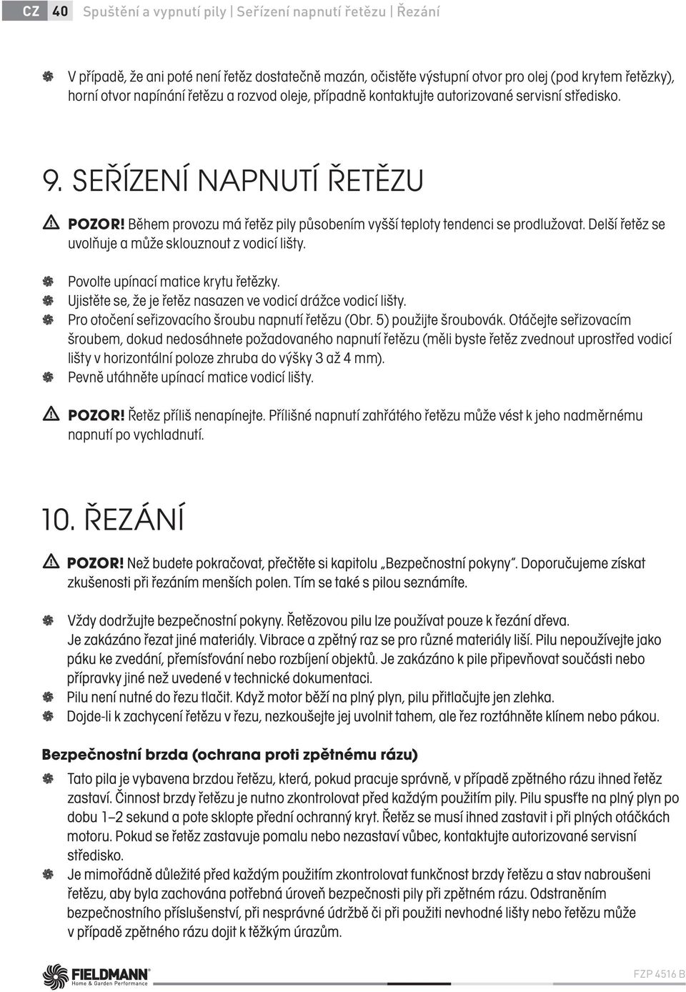 Delší řetěz se uvolňuje a může sklouznout z vodicí lišty. Povolte upínací matice krytu řetězky. Ujistěte se, že je řetěz nasazen ve vodicí drážce vodicí lišty.