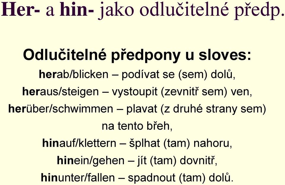 heraus/steigen vystoupit (zevnitř sem) ven, herüber/schwimmen plavat (z druhé