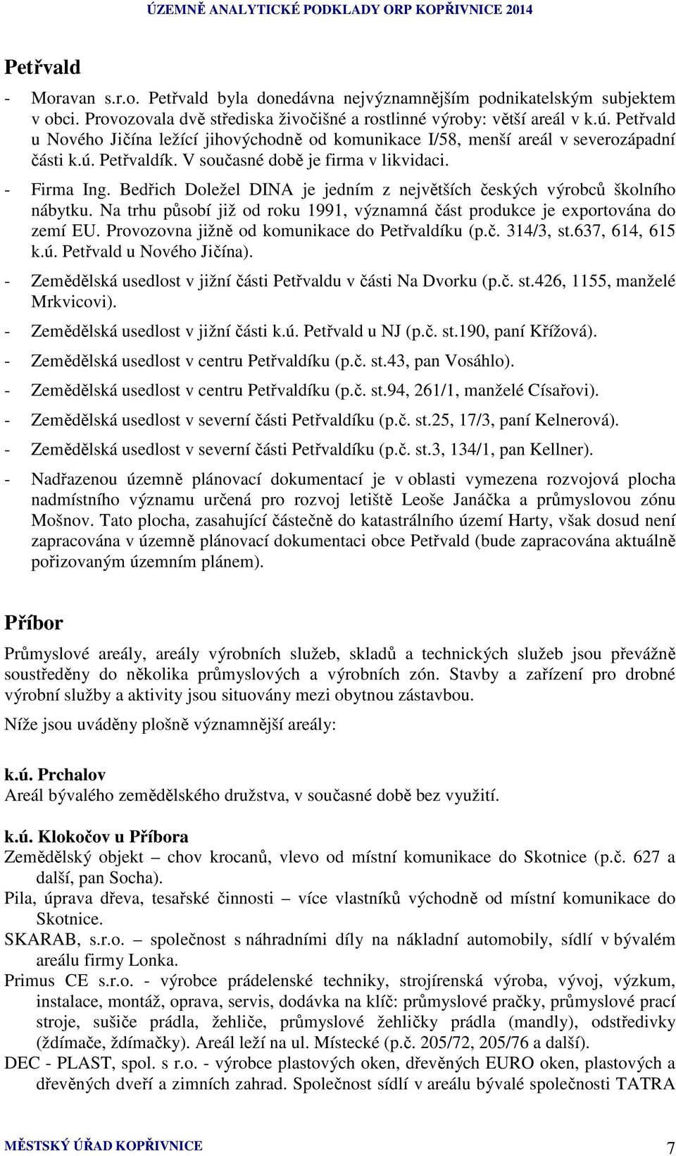 Bedřich Doležel DINA je jedním z největších českých výrobců školního nábytku. Na trhu působí již od roku 1991, významná část produkce je exportována do zemí EU.